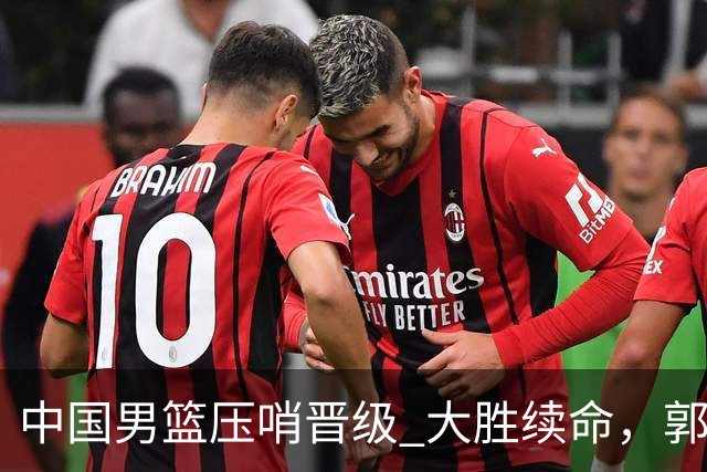 中国男篮压哨晋级 大胜续命，郭士强不会下课 但挑战才刚刚开始！